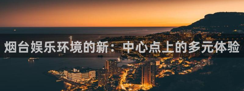 长运娱乐：烟台娱乐环境的新：中心点上的多元体验