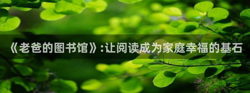 长运娱乐平台登录入口：《老爸的图书馆》:让阅读成为家庭幸福的基石