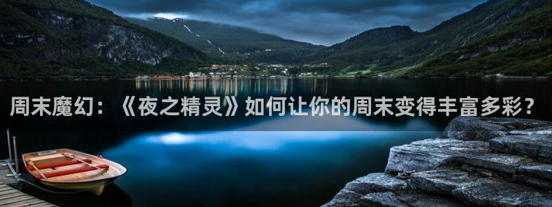 长运娱乐平台注册：周末魔幻：《夜之精灵》如何让你的周末变得丰富多彩？